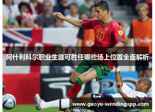 阿什利科尔职业生涯可胜任哪些场上位置全面解析