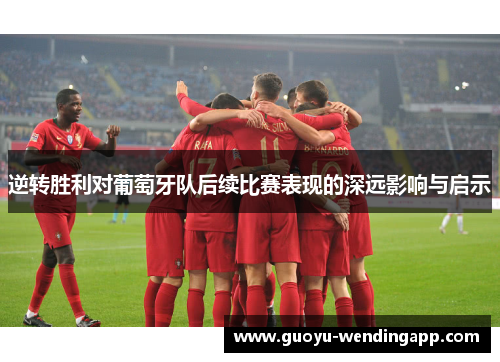 逆转胜利对葡萄牙队后续比赛表现的深远影响与启示