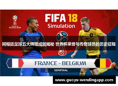 阿根廷足球五大辉煌成就揭秘 世界杯荣誉与传奇球员的历史征程