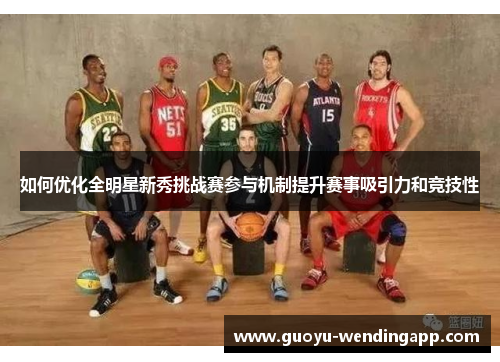 如何优化全明星新秀挑战赛参与机制提升赛事吸引力和竞技性