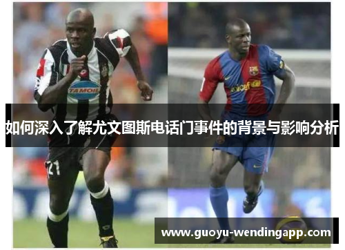 如何深入了解尤文图斯电话门事件的背景与影响分析