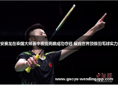 安赛龙在泰国大师赛中表现亮眼成功夺冠 展现世界顶级羽毛球实力