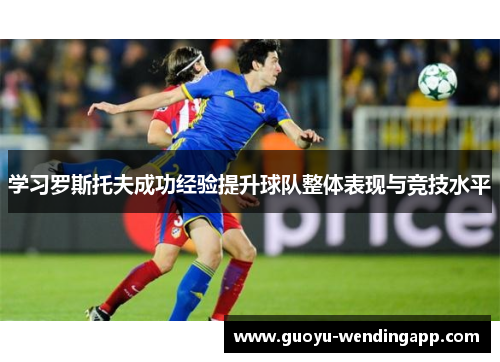 学习罗斯托夫成功经验提升球队整体表现与竞技水平