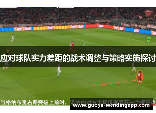 应对球队实力差距的战术调整与策略实施探讨