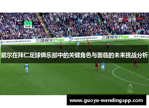 戴尔在拜仁足球俱乐部中的关键角色与面临的未来挑战分析