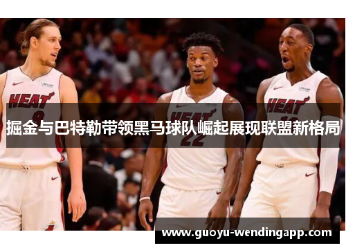 掘金与巴特勒带领黑马球队崛起展现联盟新格局