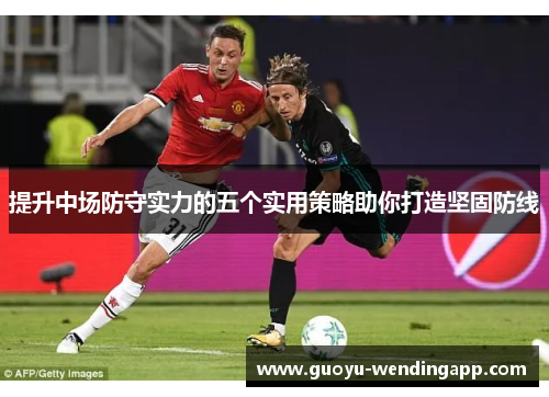 提升中场防守实力的五个实用策略助你打造坚固防线