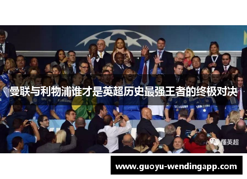 曼联与利物浦谁才是英超历史最强王者的终极对决