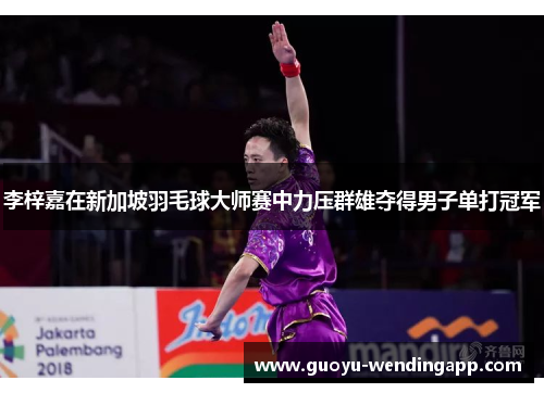 李梓嘉在新加坡羽毛球大师赛中力压群雄夺得男子单打冠军