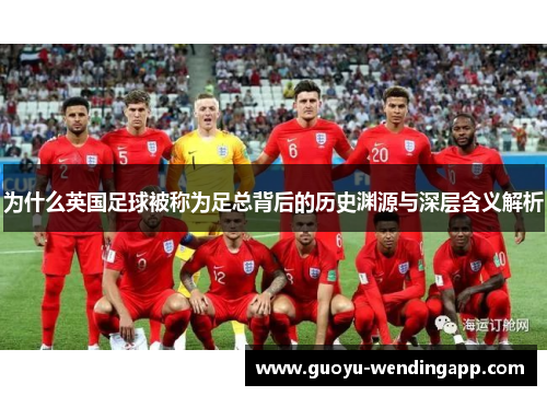 为什么英国足球被称为足总背后的历史渊源与深层含义解析