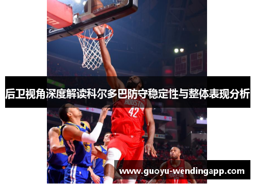 后卫视角深度解读科尔多巴防守稳定性与整体表现分析