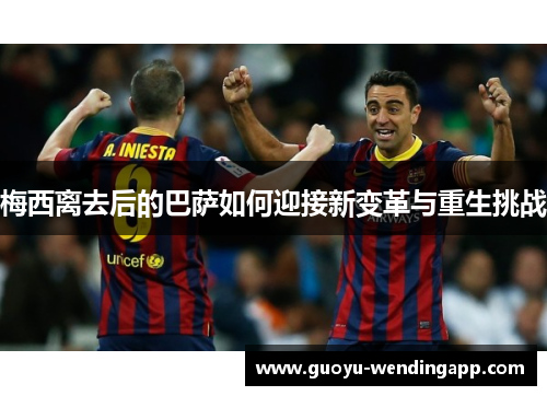 梅西离去后的巴萨如何迎接新变革与重生挑战