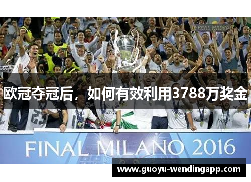 欧冠夺冠后，如何有效利用3788万奖金