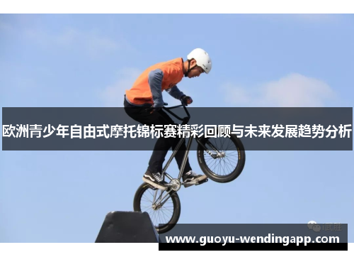 欧洲青少年自由式摩托锦标赛精彩回顾与未来发展趋势分析