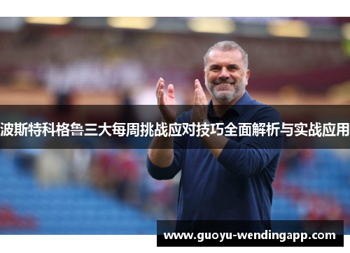 波斯特科格鲁三大每周挑战应对技巧全面解析与实战应用