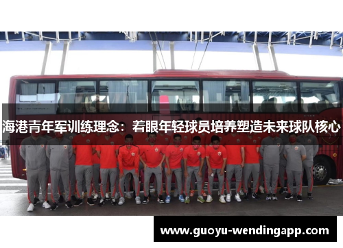 海港青年军训练理念：着眼年轻球员培养塑造未来球队核心