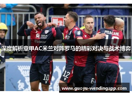 深度解析意甲AC米兰对阵罗马的精彩对决与战术博弈