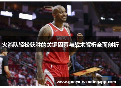 火箭队轻松获胜的关键因素与战术解析全面剖析