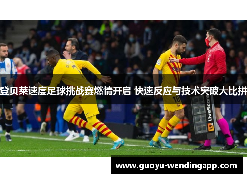 登贝莱速度足球挑战赛燃情开启 快速反应与技术突破大比拼