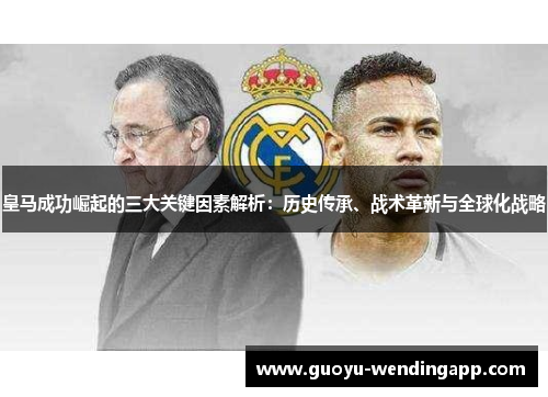 皇马成功崛起的三大关键因素解析:历史传承、战术革新与全球化战略 皇马成功崛起的三大关键因素解析:历史传承、战术革新与全球化战略