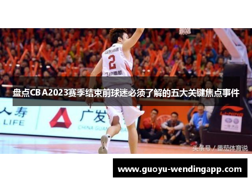 盘点CBA2023赛季结束前球迷必须了解的五大关键焦点事件 盘点CBA2023赛季结束前球迷必须了解的五大关键焦点事件