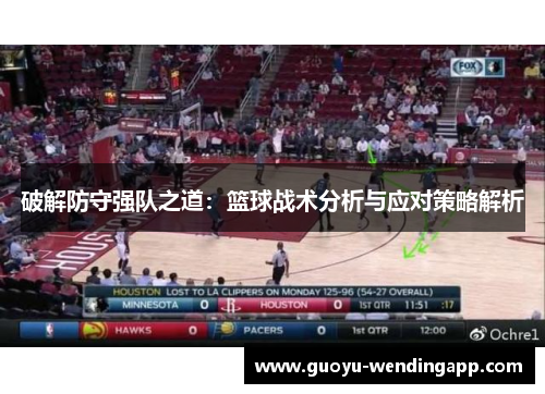 破解防守强队之道:篮球战术分析与应对策略解析 破解防守强队之道:篮球战术分析与应对策略解析
