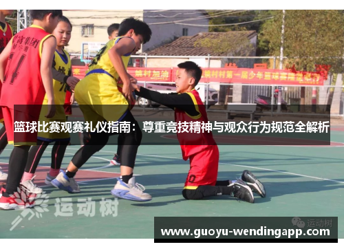 篮球比赛观赛礼仪指南:尊重竞技精神与观众行为规范全解析 篮球比赛观赛礼仪指南:尊重竞技精神与观众行为规范全解析