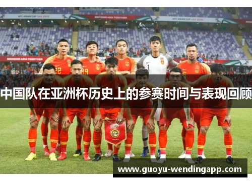 中国队在亚洲杯历史上的参赛时间与表现回顾 中国队在亚洲杯历史上的参赛时间与表现回顾