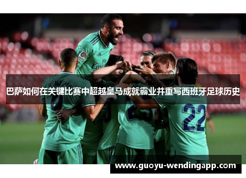 巴萨如何在关键比赛中超越皇马成就霸业并重写西班牙足球历史 巴萨如何在关键比赛中超越皇马成就霸业并重写西班牙足球历史