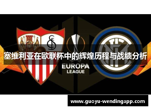 塞维利亚在欧联杯中的辉煌历程与战绩分析 塞维利亚在欧联杯中的辉煌历程与战绩分析