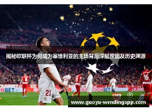 揭秘欧联杯为何成为塞维利亚的主场背后深层原因及历史渊源