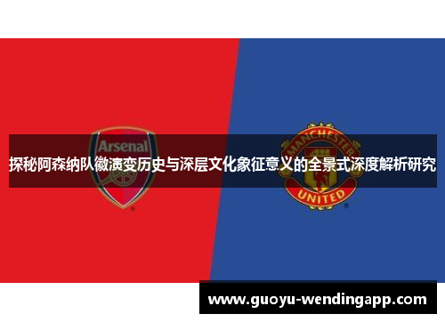 探秘阿森纳队徽演变历史与深层文化象征意义的全景式深度解析研究 探秘阿森纳队徽演变历史与深层文化象征意义的全景式深度解析研究