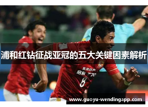 浦和红钻征战亚冠的五大关键因素解析 浦和红钻征战亚冠的五大关键因素解析