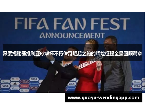 深度揭秘塞维利亚欧联杯不朽传奇崛起之路的辉煌征程全景回顾篇章 深度揭秘塞维利亚欧联杯不朽传奇崛起之路的辉煌征程全景回顾篇章