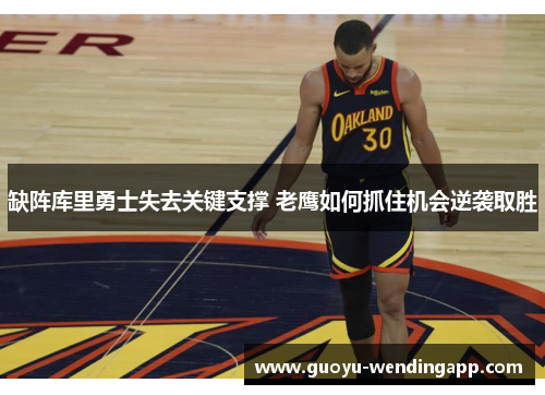 缺阵库里勇士失去关键支撑 老鹰如何抓住机会逆袭取胜 缺阵库里勇士失去关键支撑 老鹰如何抓住机会逆袭取胜
