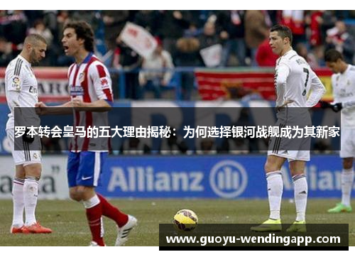 罗本转会皇马的五大理由揭秘:为何选择银河战舰成为其新家 罗本转会皇马的五大理由揭秘:为何选择银河战舰成为其新家