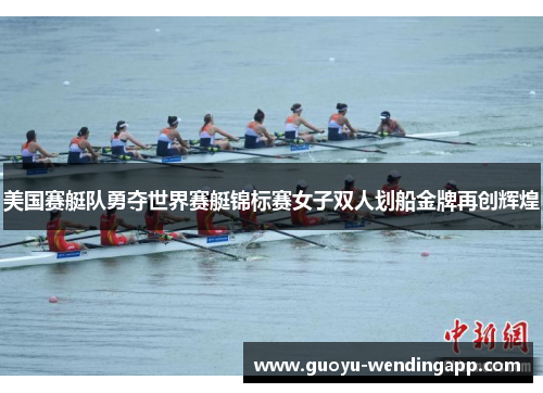 美国赛艇队勇夺世界赛艇锦标赛女子双人划船金牌再创辉煌 美国赛艇队勇夺世界赛艇锦标赛女子双人划船金牌再创辉煌