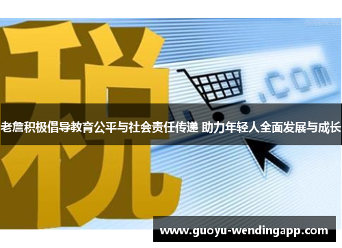 老詹积极倡导教育公平与社会责任传递 助力年轻人全面发展与成长 老詹积极倡导教育公平与社会责任传递 助力年轻人全面发展与成长
