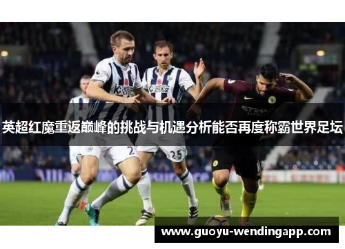 英超红魔重返巅峰的挑战与机遇分析能否再度称霸世界足坛