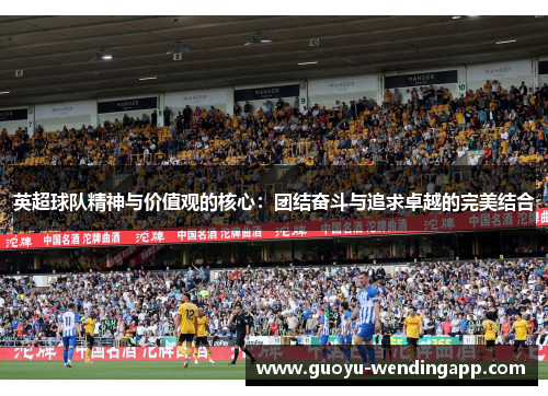 英超球队精神与价值观的核心:团结奋斗与追求卓越的完美结合 英超球队精神与价值观的核心:团结奋斗与追求卓越的完美结合