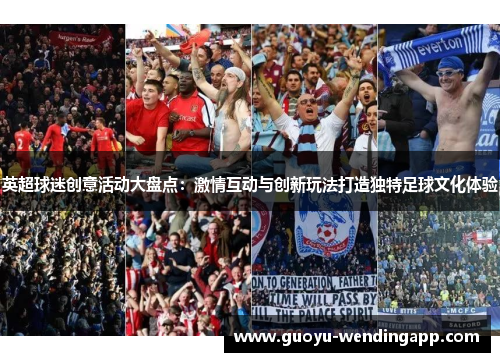 英超球迷创意活动大盘点:激情互动与创新玩法打造独特足球文化体验 英超球迷创意活动大盘点:激情互动与创新玩法打造独特足球文化体验