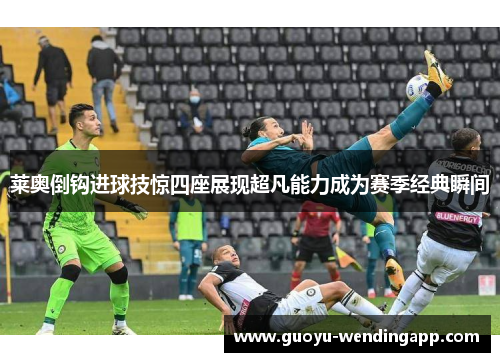 莱奥倒钩进球技惊四座展现超凡能力成为赛季经典瞬间 莱奥倒钩进球技惊四座展现超凡能力成为赛季经典瞬间