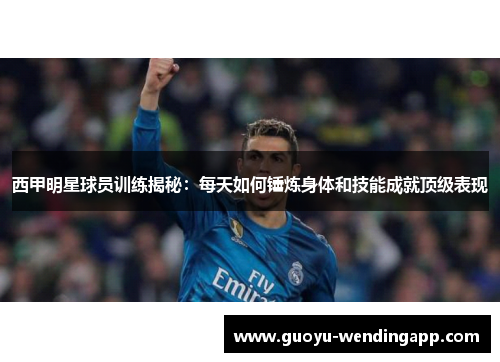 西甲明星球员训练揭秘:每天如何锤炼身体和技能成就顶级表现 西甲明星球员训练揭秘:每天如何锤炼身体和技能成就顶级表现