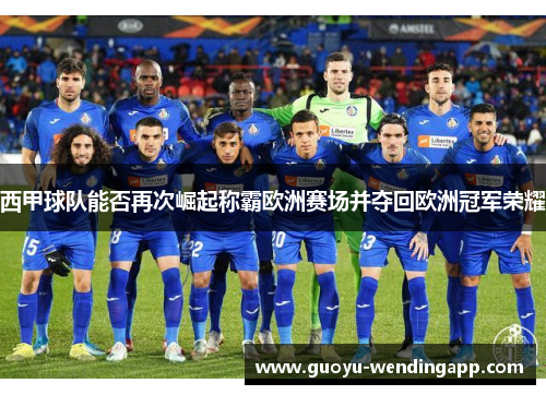 西甲球队能否再次崛起称霸欧洲赛场并夺回欧洲冠军荣耀