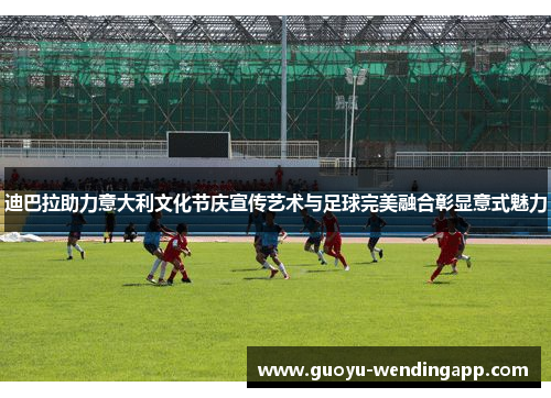 迪巴拉助力意大利文化节庆宣传艺术与足球完美融合彰显意式魅力