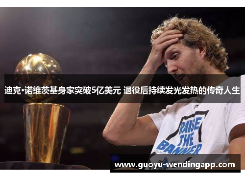 迪克·诺维茨基身家突破5亿美元 退役后持续发光发热的传奇人生