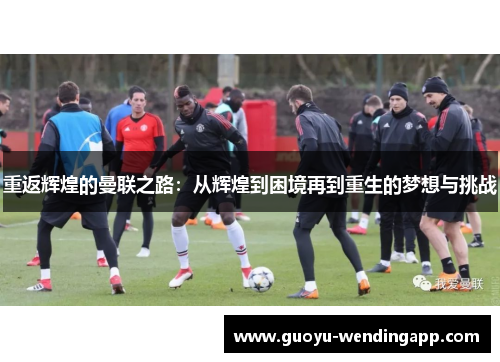 重返辉煌的曼联之路：从辉煌到困境再到重生的梦想与挑战