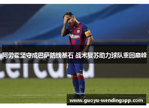 阿劳霍坚守成巴萨防线基石 战术复苏助力球队重回巅峰