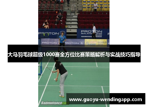 大马羽毛球超级1000赛全方位比赛策略解析与实战技巧指导