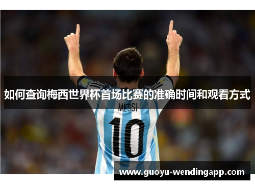 如何查询梅西世界杯首场比赛的准确时间和观看方式